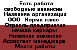 Есть работа ,свободные вакансии . › Название организации ­ ООО “Норма плюс“  › Отрасль предприятия ­ начало карьеры  › Название вакансии ­ Ассистент менеджера  › Место работы ­ Сыктывкар, Морозова 3  › Минимальный оклад ­ 25 000 › Максимальный оклад ­ 35 000 › Возраст от ­ 16 › Возраст до ­ 60 - Коми респ., Сыктывкар г. Работа » Вакансии   